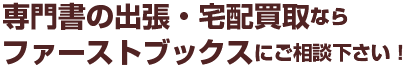 専門書の出張・宅配買取ならファーストブックスにご相談下さい！